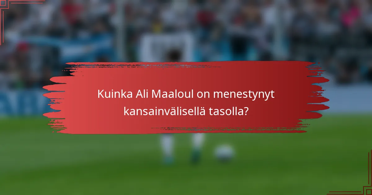 Kuinka Ali Maaloul on menestynyt kansainvälisellä tasolla?