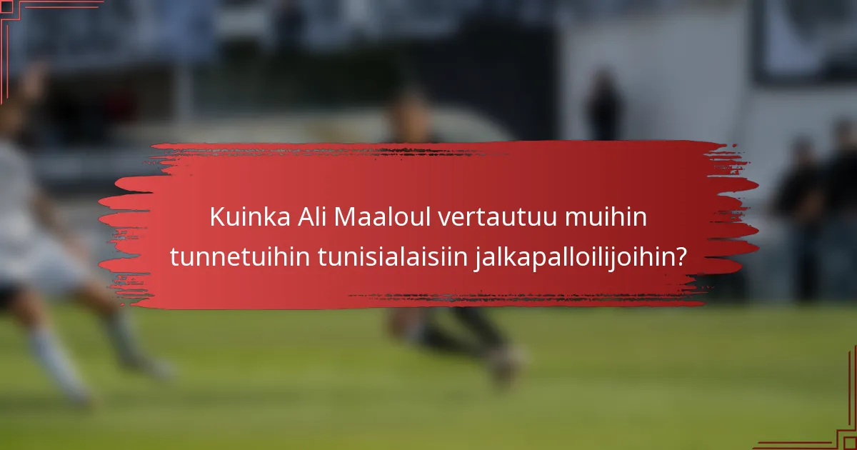 Kuinka Ali Maaloul vertautuu muihin tunnetuihin tunisialaisiin jalkapalloilijoihin?