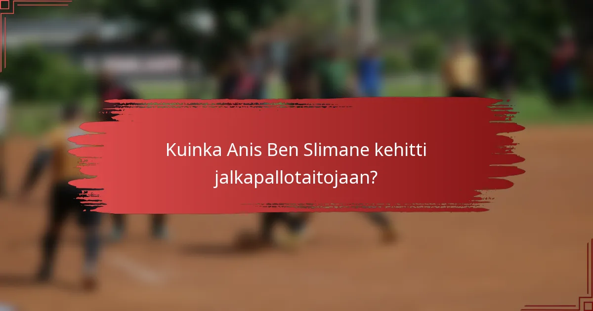 Kuinka Anis Ben Slimane kehitti jalkapallotaitojaan?