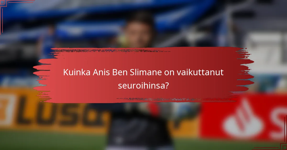 Kuinka Anis Ben Slimane on vaikuttanut seuroihinsa?