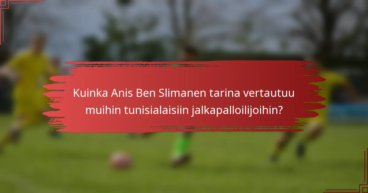 Kuinka Anis Ben Slimanen tarina vertautuu muihin tunisialaisiin jalkapalloilijoihin?
