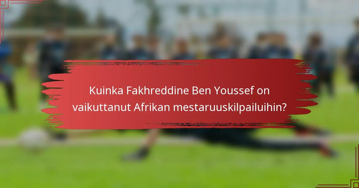 Kuinka Fakhreddine Ben Youssef on vaikuttanut Afrikan mestaruuskilpailuihin?