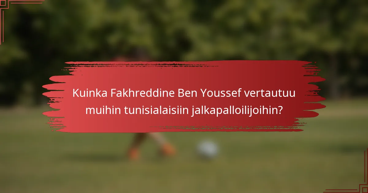 Kuinka Fakhreddine Ben Youssef vertautuu muihin tunisialaisiin jalkapalloilijoihin?