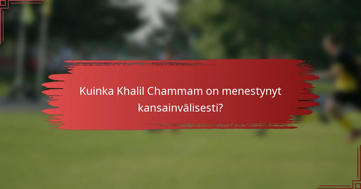 Kuinka Khalil Chammam on menestynyt kansainvälisesti?