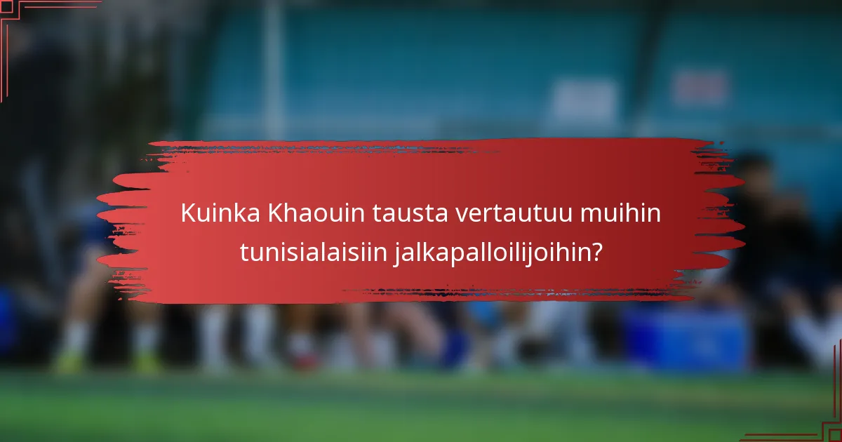 Kuinka Khaouin tausta vertautuu muihin tunisialaisiin jalkapalloilijoihin?