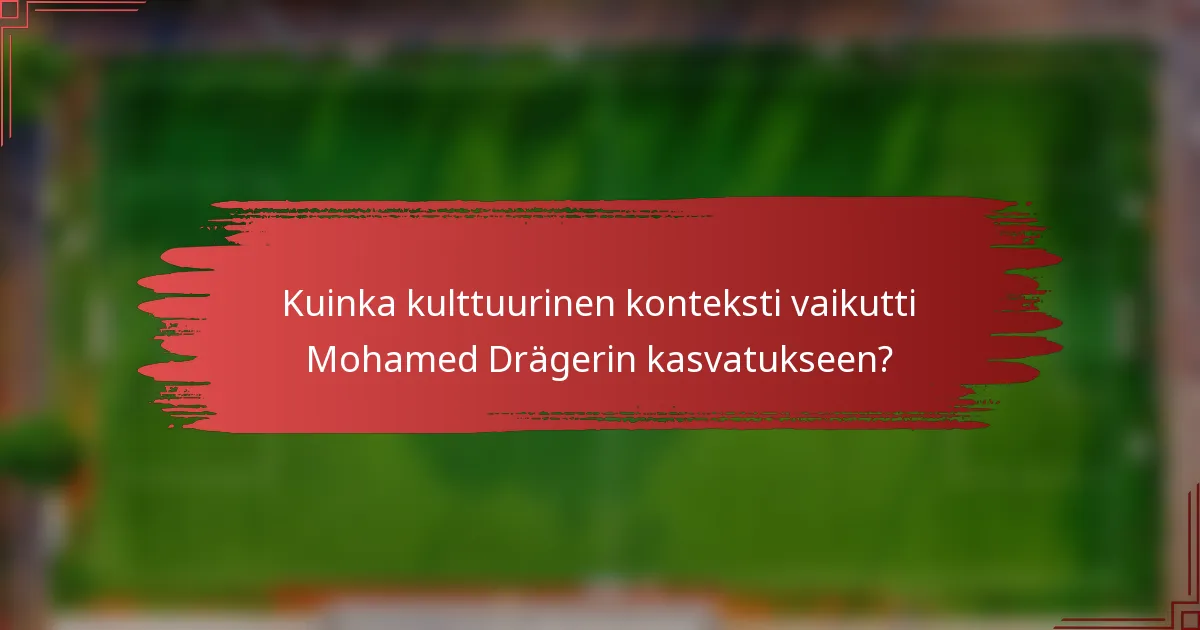 Kuinka kulttuurinen konteksti vaikutti Mohamed Drägerin kasvatukseen?