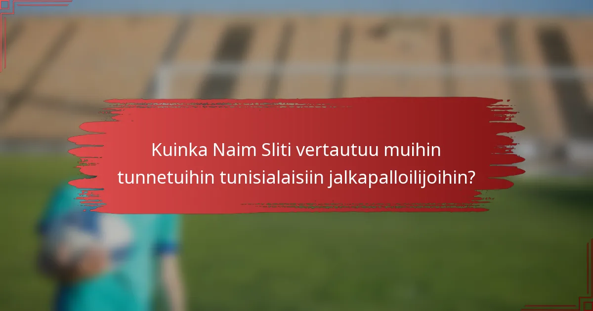 Kuinka Naim Sliti vertautuu muihin tunnetuihin tunisialaisiin jalkapalloilijoihin?