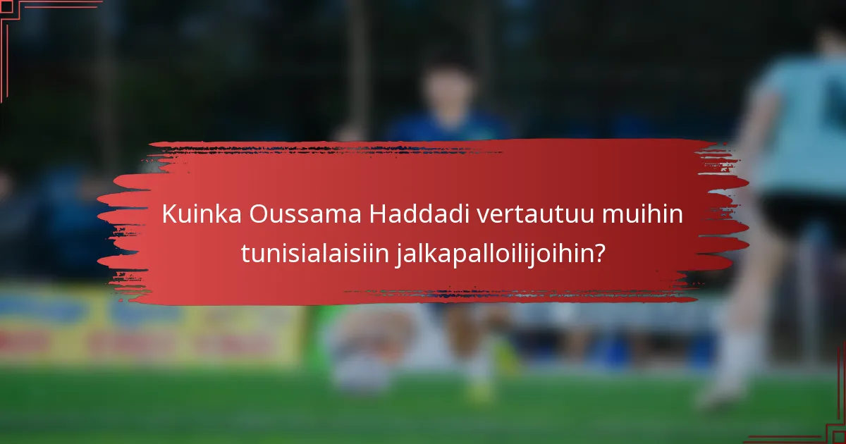 Kuinka Oussama Haddadi vertautuu muihin tunisialaisiin jalkapalloilijoihin?