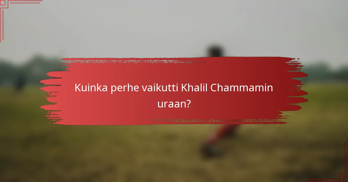 Kuinka perhe vaikutti Khalil Chammamin uraan?