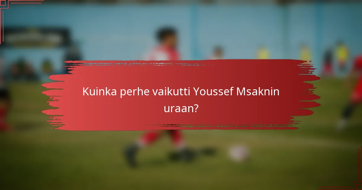 Kuinka perhe vaikutti Youssef Msaknin uraan?