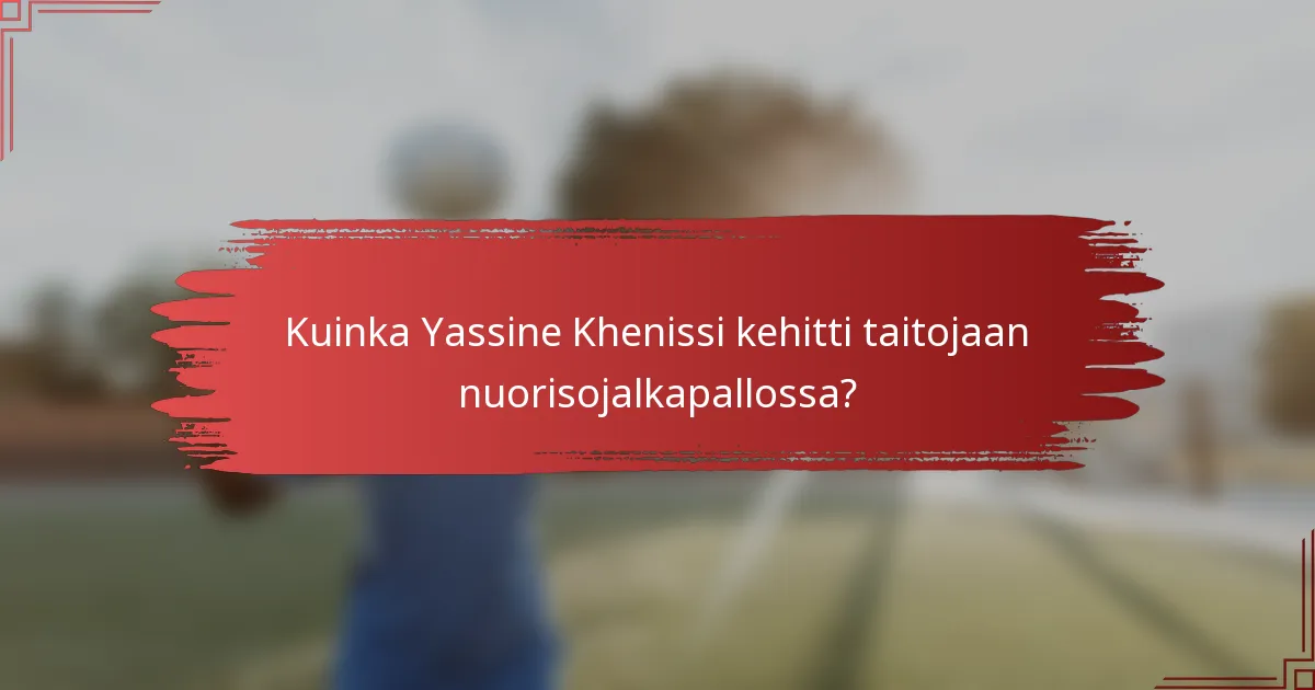 Kuinka Yassine Khenissi kehitti taitojaan nuorisojalkapallossa?