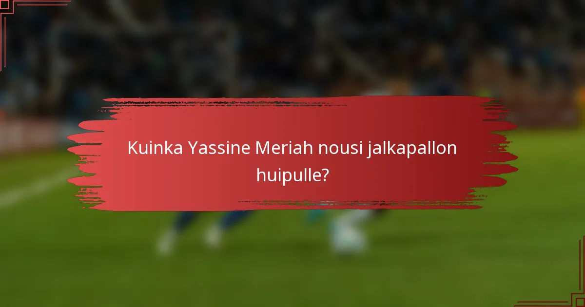 Kuinka Yassine Meriah nousi jalkapallon huipulle?