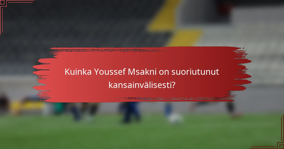 Kuinka Youssef Msakni on suoriutunut kansainvälisesti?