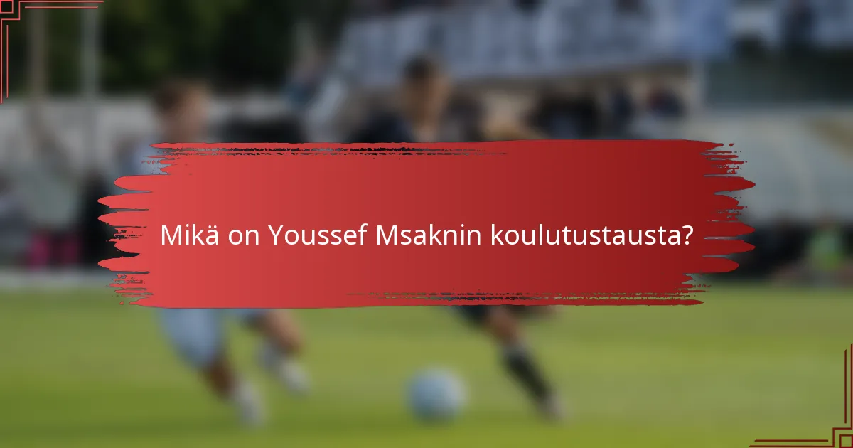 Mikä on Youssef Msaknin koulutustausta?