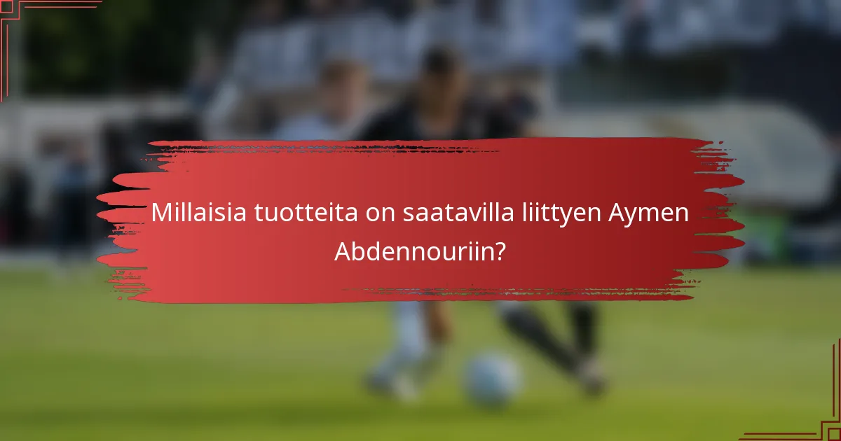 Millaisia tuotteita on saatavilla liittyen Aymen Abdennouriin?