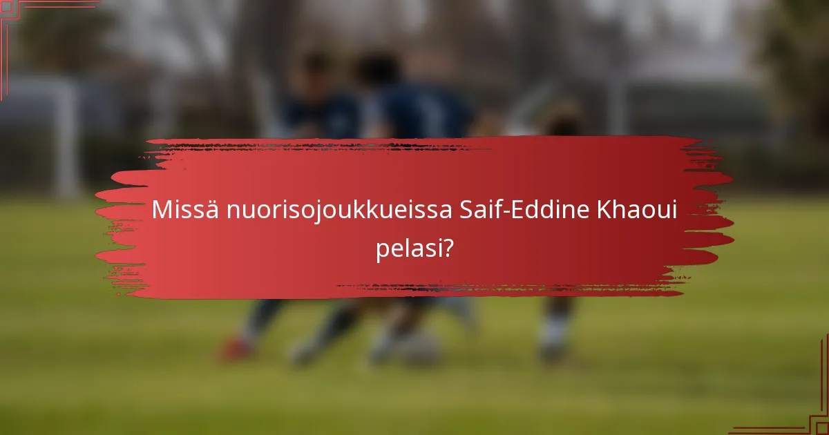 Missä nuorisojoukkueissa Saif-Eddine Khaoui pelasi?