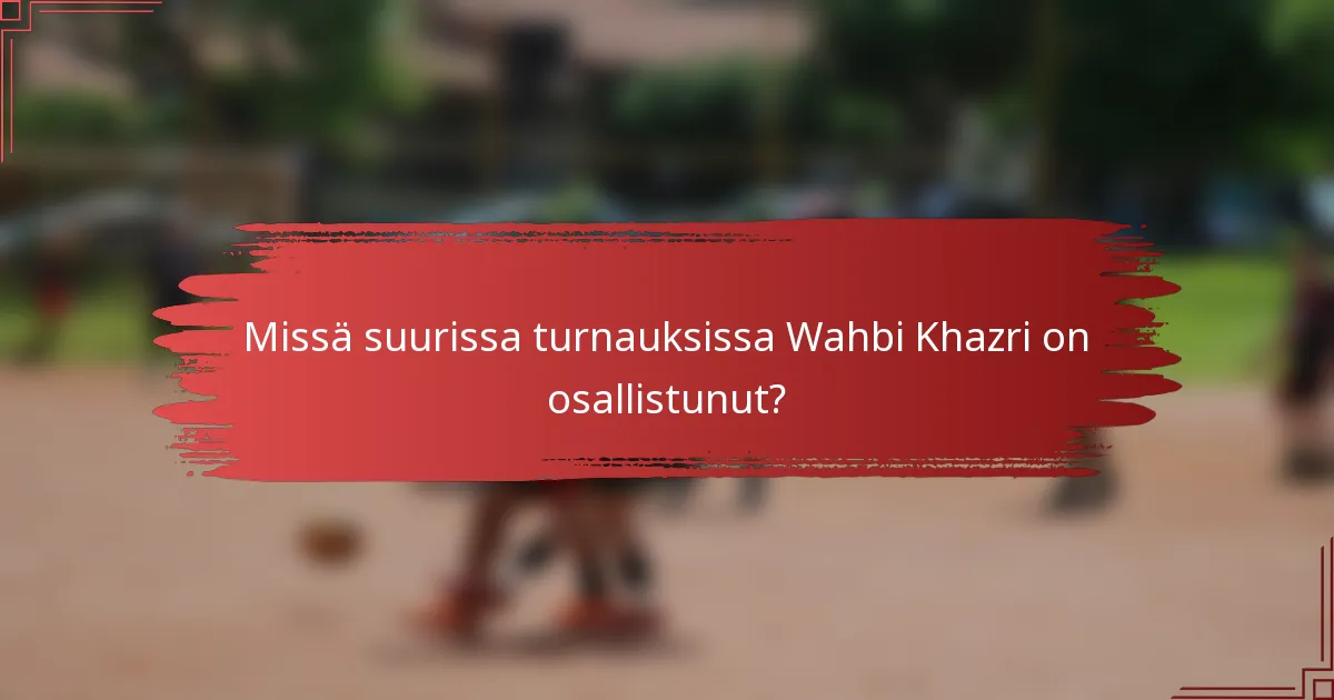 Missä suurissa turnauksissa Wahbi Khazri on osallistunut?