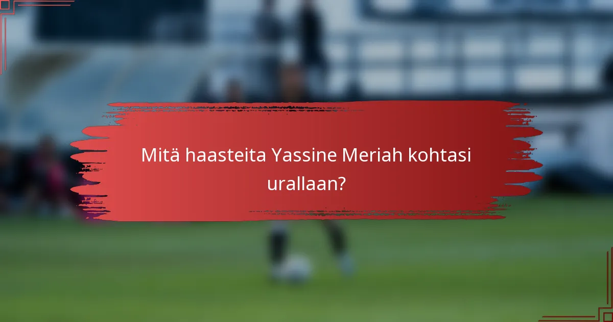 Mitä haasteita Yassine Meriah kohtasi urallaan?