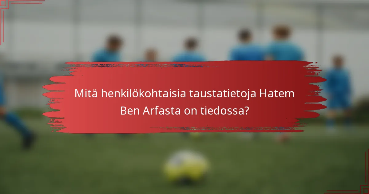 Mitä henkilökohtaisia taustatietoja Hatem Ben Arfasta on tiedossa?
