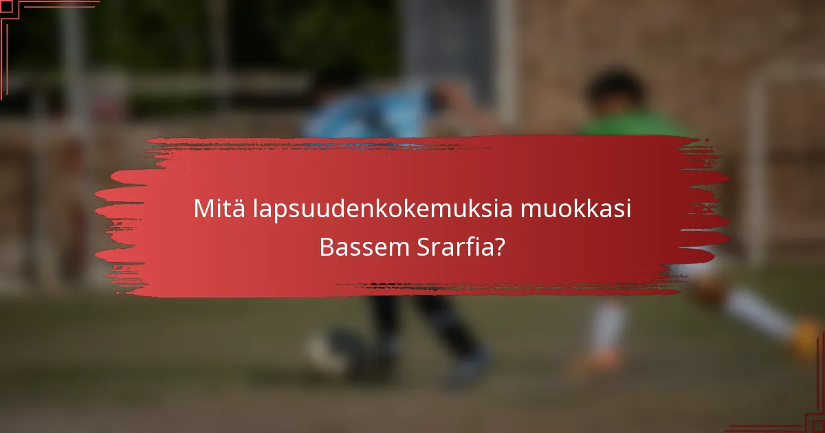 Mitä lapsuudenkokemuksia muokkasi Bassem Srarfia?
