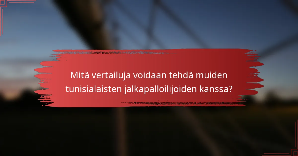 Mitä vertailuja voidaan tehdä muiden tunisialaisten jalkapalloilijoiden kanssa?