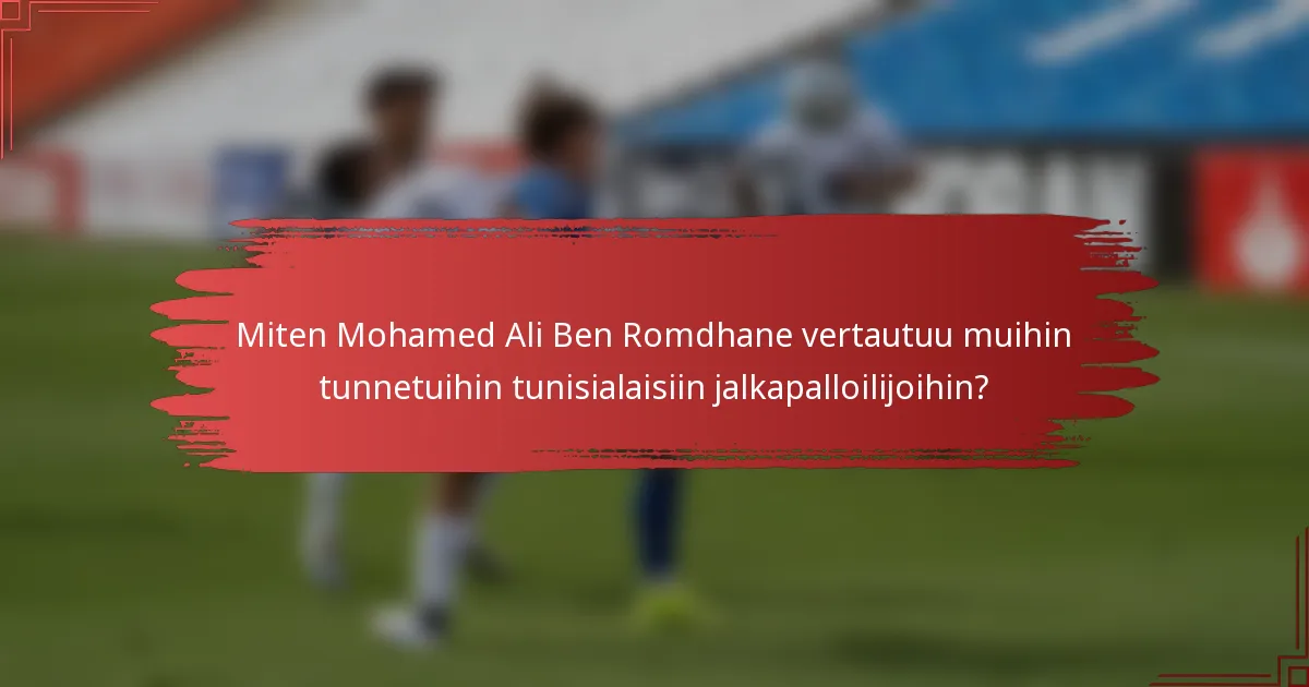 Miten Mohamed Ali Ben Romdhane vertautuu muihin tunnetuihin tunisialaisiin jalkapalloilijoihin?