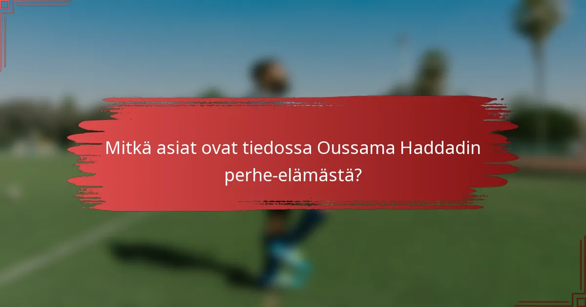 Mitkä asiat ovat tiedossa Oussama Haddadin perhe-elämästä?