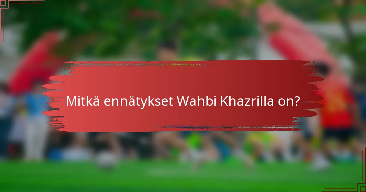 Mitkä ennätykset Wahbi Khazrilla on?