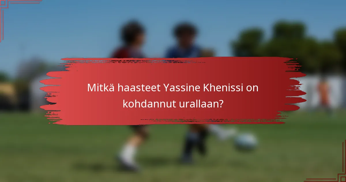 Mitkä haasteet Yassine Khenissi on kohdannut urallaan?