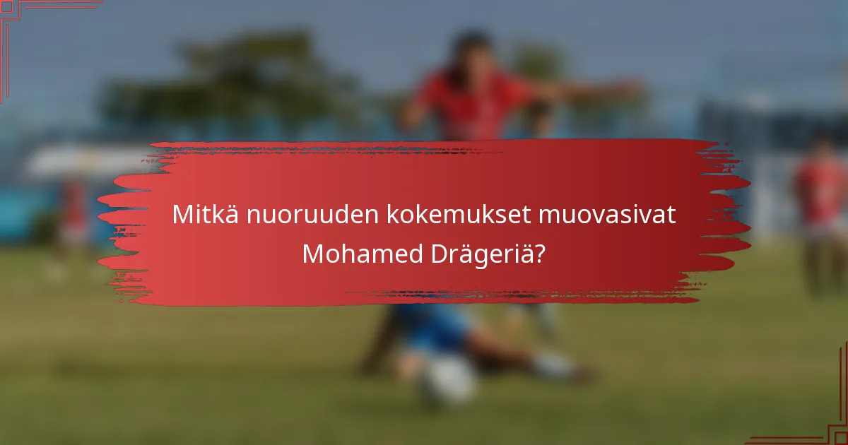 Mitkä nuoruuden kokemukset muovasivat Mohamed Drägeriä?
