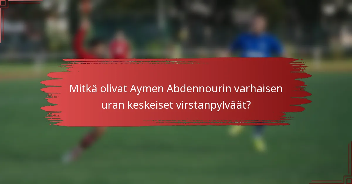 Mitkä olivat Aymen Abdennourin varhaisen uran keskeiset virstanpylväät?