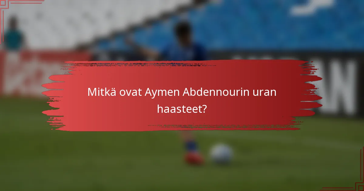 Mitkä ovat Aymen Abdennourin uran haasteet?