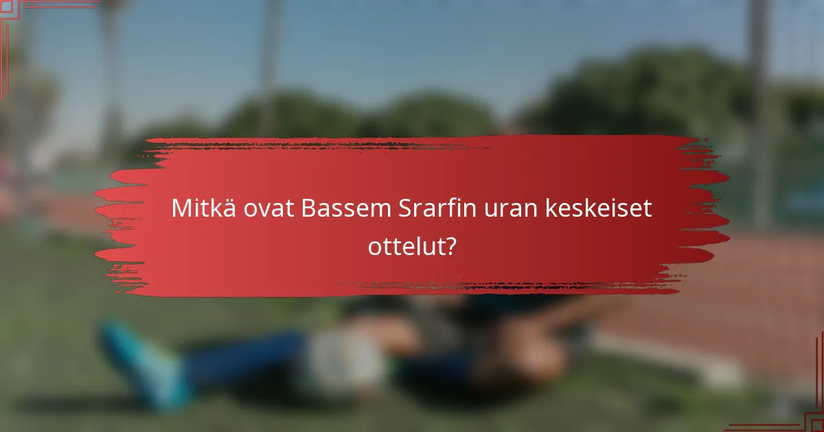 Mitkä ovat Bassem Srarfin uran keskeiset ottelut?