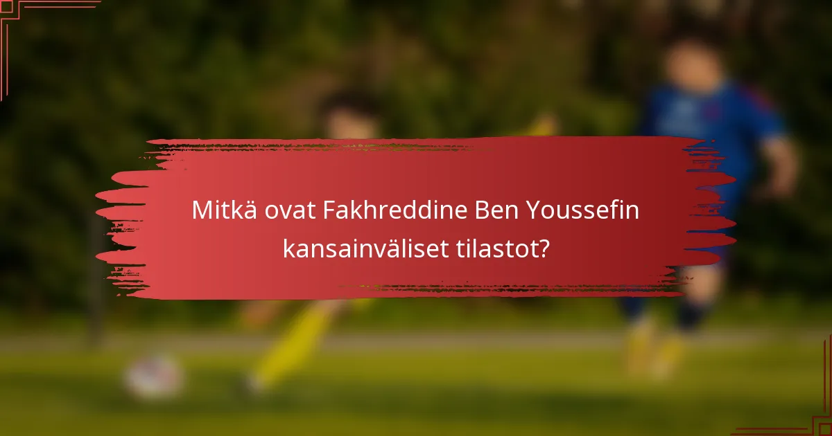 Mitkä ovat Fakhreddine Ben Youssefin kansainväliset tilastot?