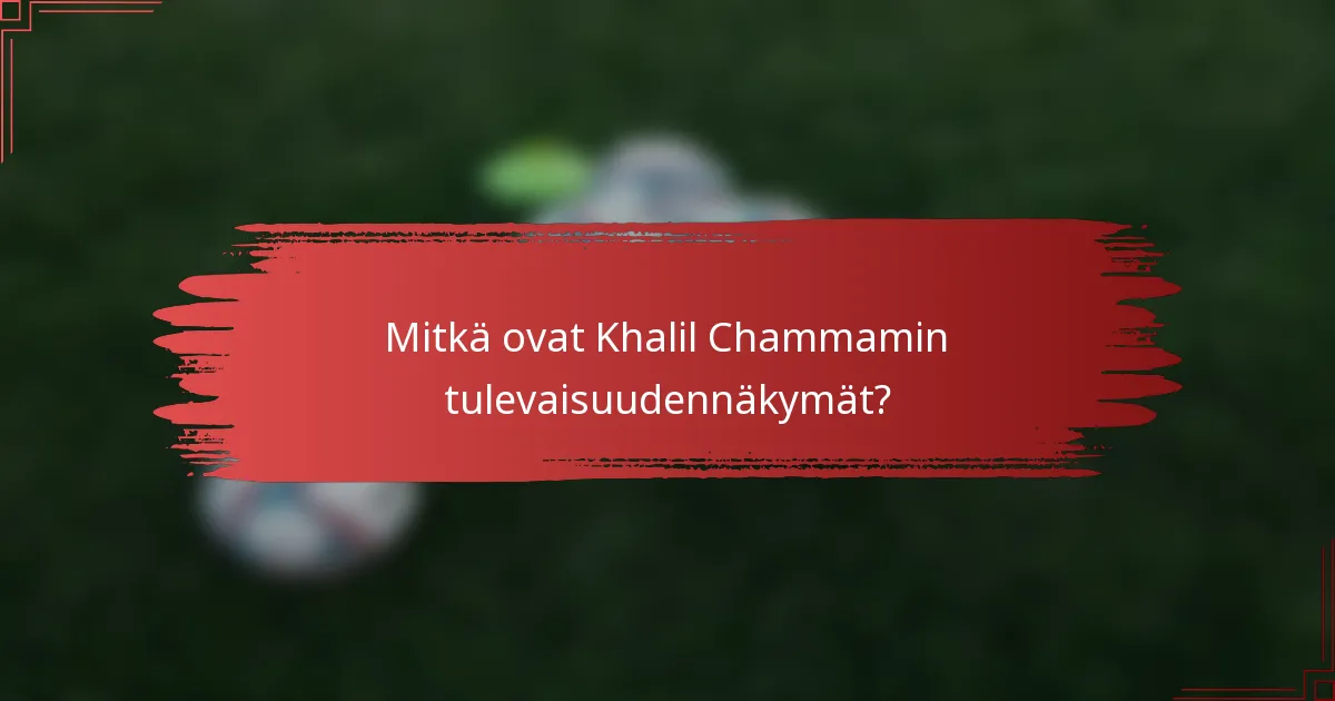 Mitkä ovat Khalil Chammamin tulevaisuudennäkymät?