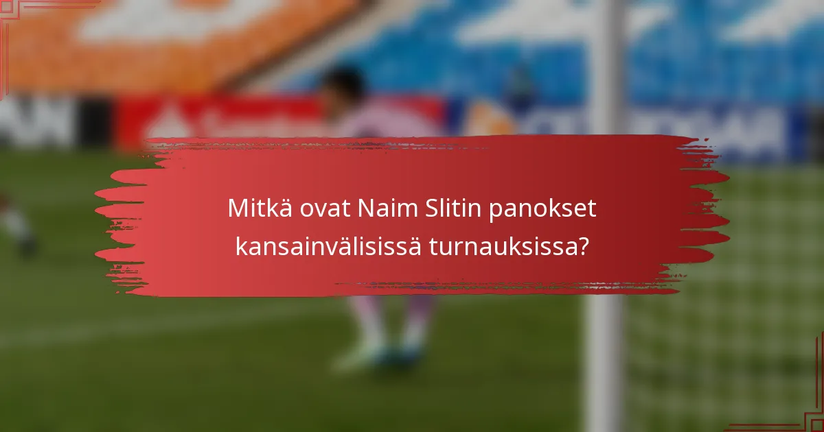 Mitkä ovat Naim Slitin panokset kansainvälisissä turnauksissa?