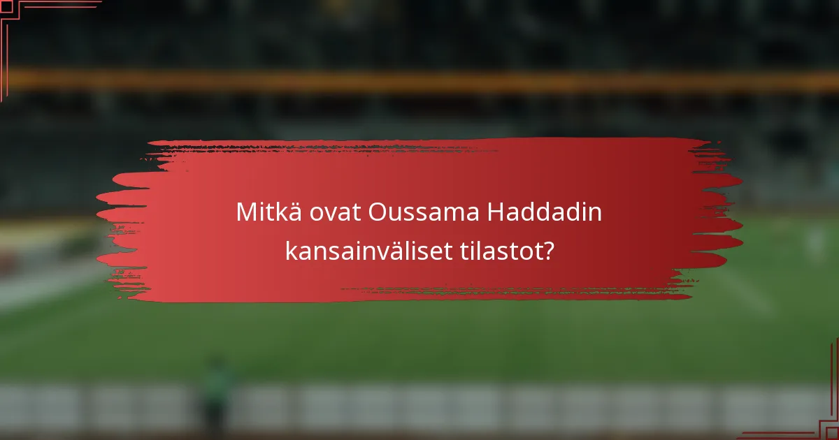 Mitkä ovat Oussama Haddadin kansainväliset tilastot?