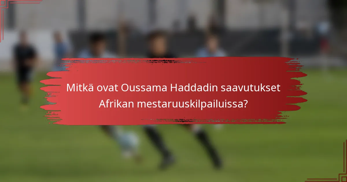 Mitkä ovat Oussama Haddadin saavutukset Afrikan mestaruuskilpailuissa?