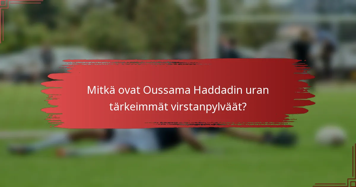 Mitkä ovat Oussama Haddadin uran tärkeimmät virstanpylväät?
