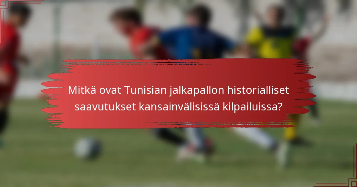 Mitkä ovat Tunisian jalkapallon historialliset saavutukset kansainvälisissä kilpailuissa?