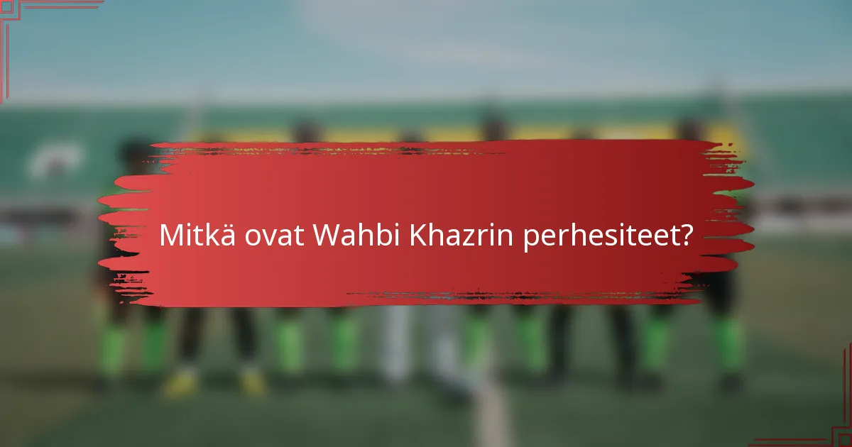 Mitkä ovat Wahbi Khazrin perhesiteet?
