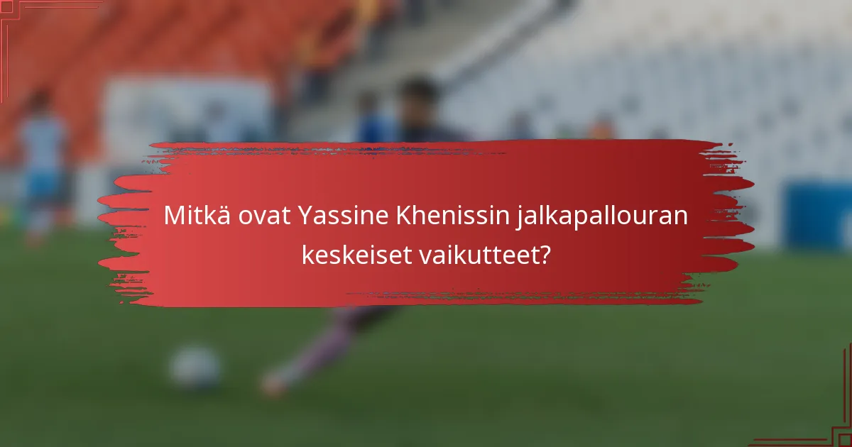 Mitkä ovat Yassine Khenissin jalkapallouran keskeiset vaikutteet?