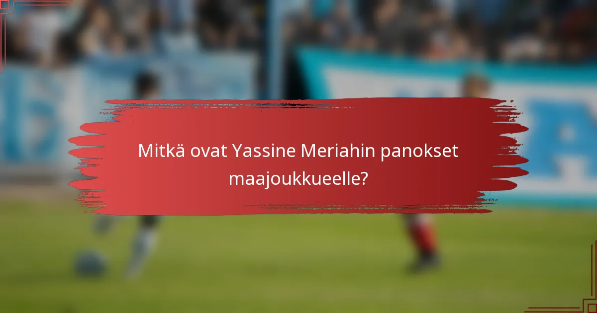 Mitkä ovat Yassine Meriahin panokset maajoukkueelle?