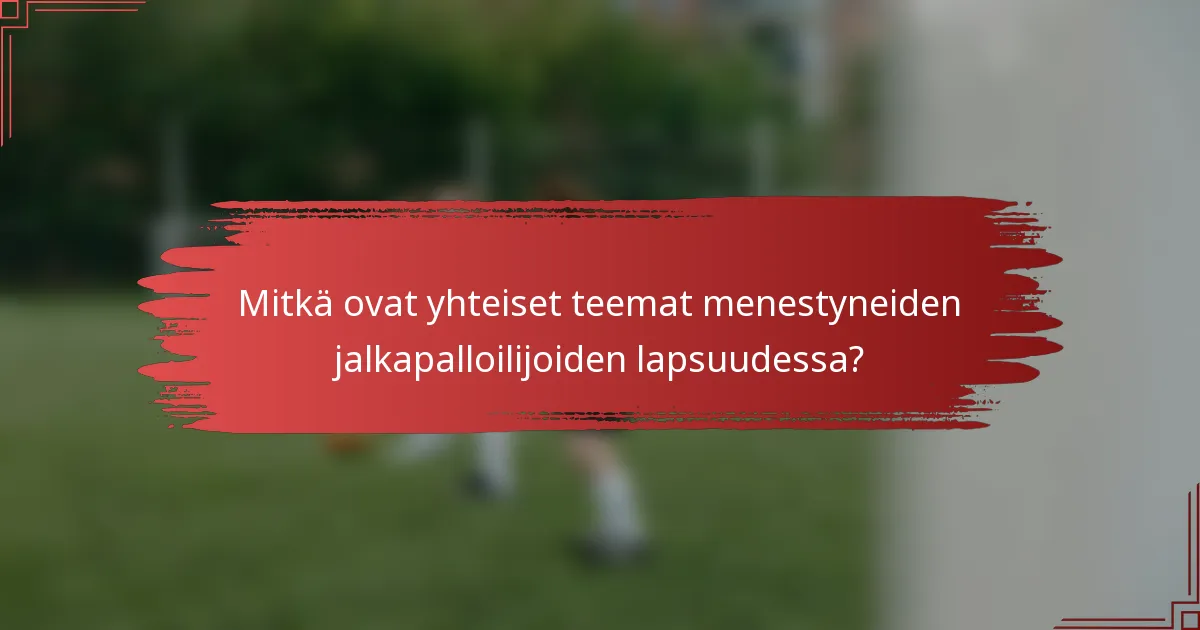 Mitkä ovat yhteiset teemat menestyneiden jalkapalloilijoiden lapsuudessa?