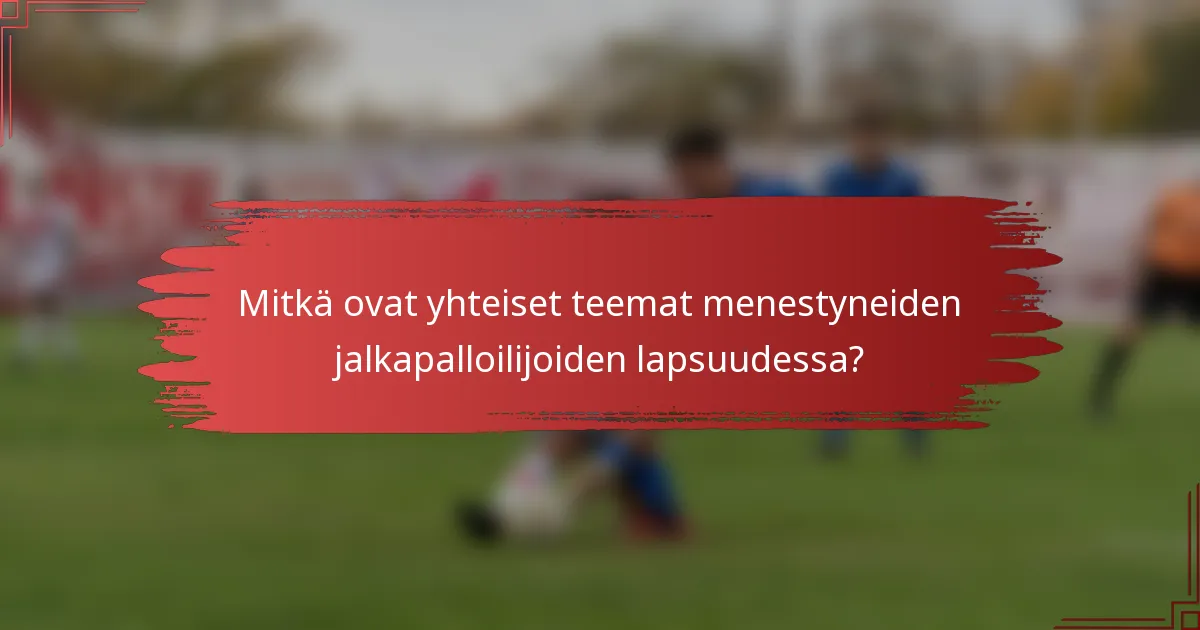 Mitkä ovat yhteiset teemat menestyneiden jalkapalloilijoiden lapsuudessa?
