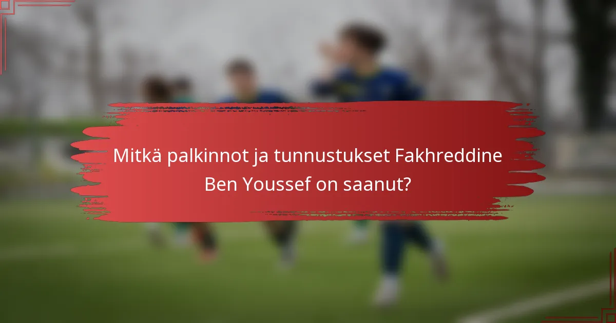 Mitkä palkinnot ja tunnustukset Fakhreddine Ben Youssef on saanut?