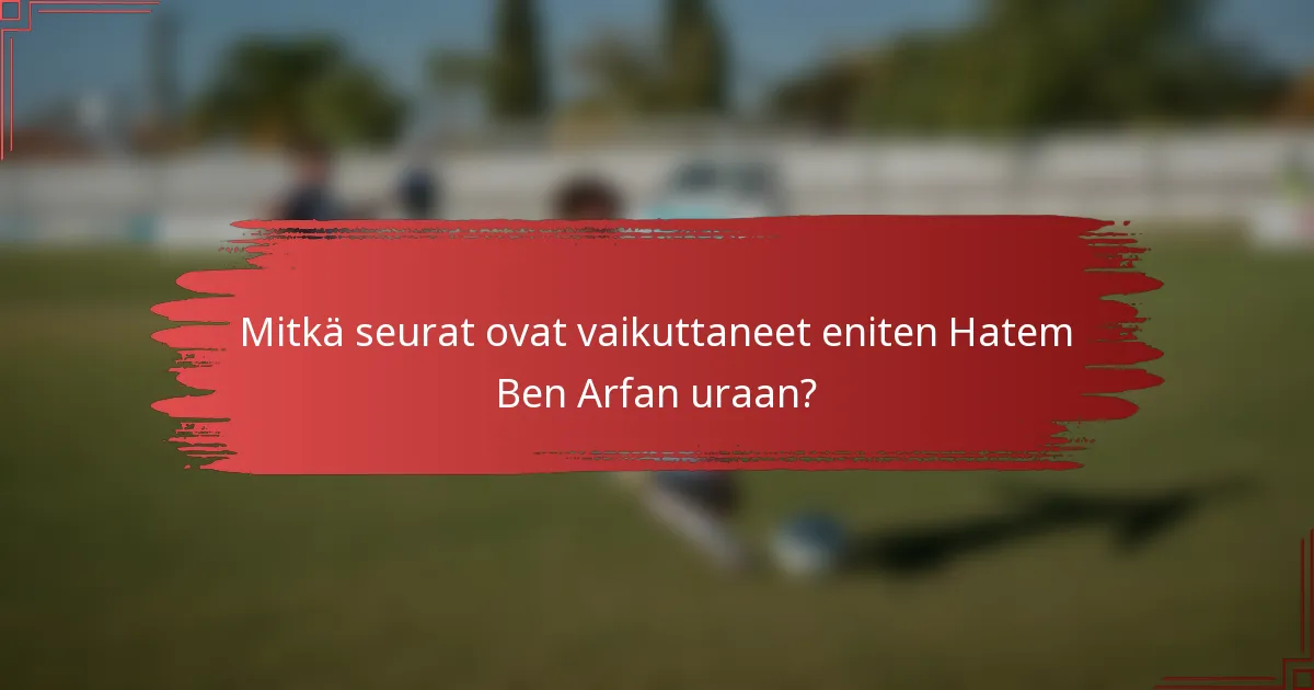 Mitkä seurat ovat vaikuttaneet eniten Hatem Ben Arfan uraan?
