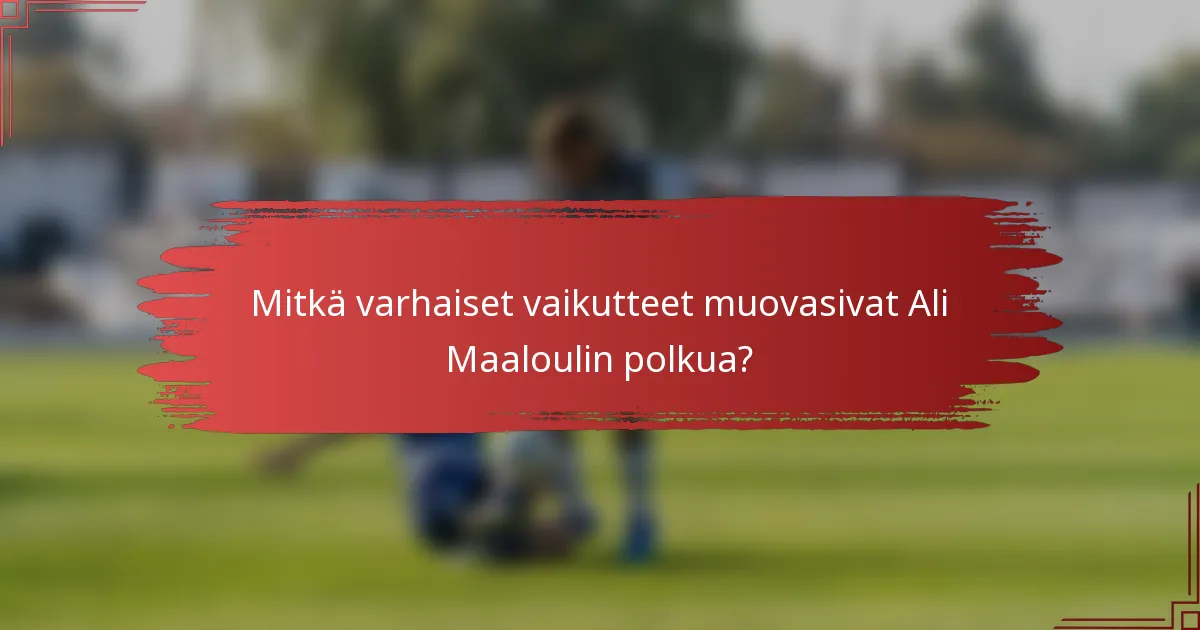 Mitkä varhaiset vaikutteet muovasivat Ali Maaloulin polkua?